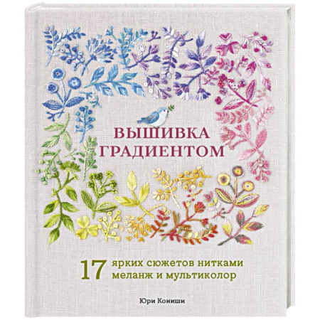 Рукоделие. Творчество, книга Вышивка градиентом. 17 ярких сюжетов нитками меланж и мультиколор