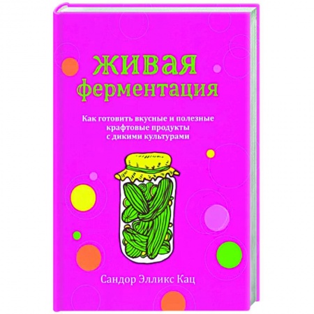 Здоровое и раздельное питание, книга Живая ферментация. Как готовить вкусные и полезные крафтовые продукты с дикими культурами