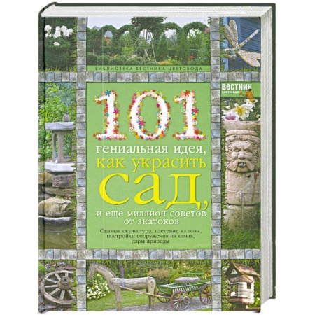 Книги, книга 101 гениальная идея, как украсить сад, и еще миллион советов от знатоков