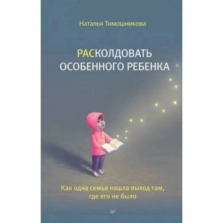 Книги для родителей, книга Расколдовать особенного ребенка. Как одна семья нашла выход там,где его не было