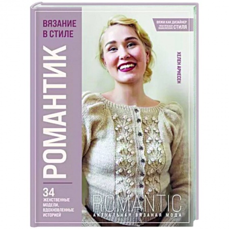 Рукоделие. Творчество, книга Вязание в стиле романтик. 34 женственные модели, вдохновленные историей