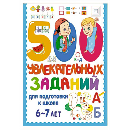 Дошкольникам, книга 500 увлекательных заданий для подготовки к школе. 6-7 лет