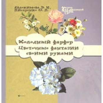 Холодный фарфор. Цветочные фантазии своими руками Холодный фарфор. Цветочные фантазии своими руками