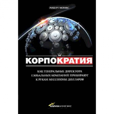 Книги, книга Корпократия: Как генеральные директора глобальных компаний прибирают к рукам миллионы долларов