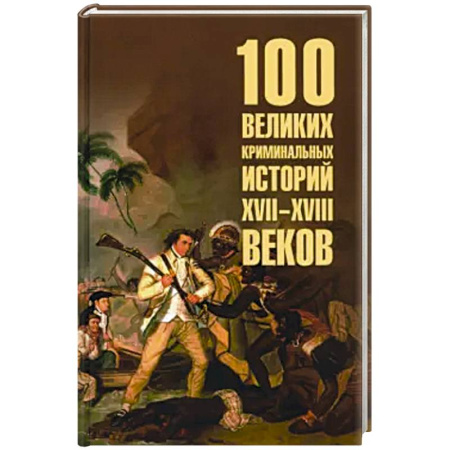 Всемирная история, книга 100 великих криминальных историй XVII- XVIII веков