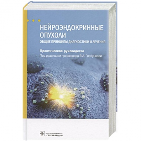 Специальная медицина, книга Нейроэндокринные опухоли.Общие принципы диагностики и лечения.Практич.руковод.