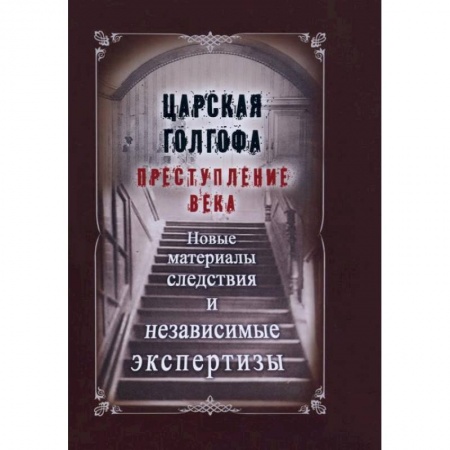 От Руси до России, книга Царская Голгофа. Преступление века. Новые материалы следствия и независимые экспертизы