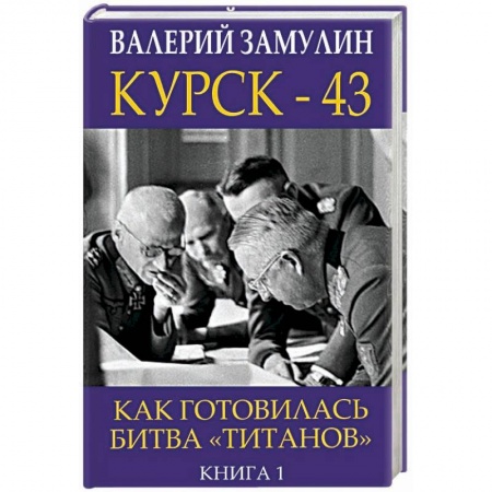 История войн, книга Курск-43. Как готовилась битва 'титанов'. Книга 1
