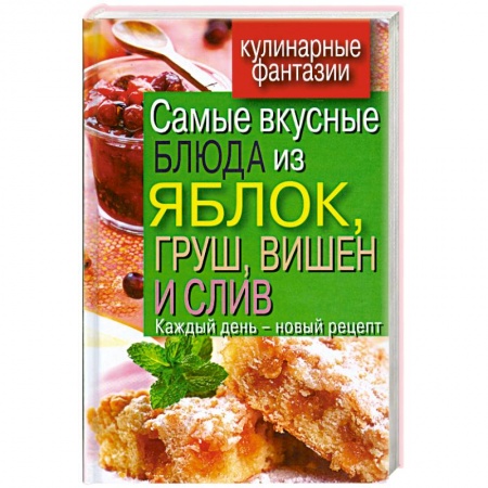 Книги, книга Самые вкусные блюда из яблок, груш, вишен и слив. Каждый день - новый рецепт овощей, морепродуктов и фруктов