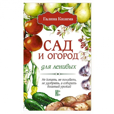 Сад, огород, цветы, дизайн участка, книга Сад и огород для ленивых. Не копать, не поливать, не удобрять, а собирать богатый урожай!