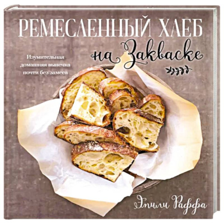 Выпечка, десерты, книга Ремесленный хлеб на закваске. Изумительная домашняя выпечка почти без замеса