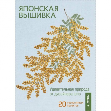 Рукоделие. Творчество, книга Японская вышивка. Удививительная природа от дизайнера juno. 20 невероятных проектов + схемы
