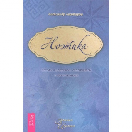 Эзотерические учения, книга Ноэтика. Беседы о разумной, счастливой и вечной жизни