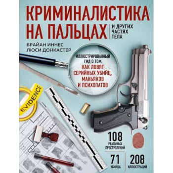 Криминалистика на пальцах и других частях тела. Иллюстрированный гид о том, как ловят серийных убийц, маньяков и психопатов Криминалистика на пальцах и других частях тела. Иллюстрированный гид о том, как ловят серийных убийц, маньяков и психопатов