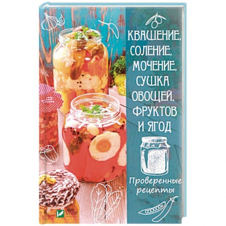Консервирование, книга Квашение, соление, мочение и сушка овощей, фруктов и ягод. Проверенные рецепты