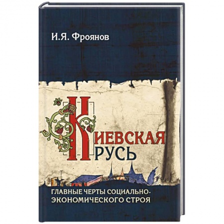 От Руси до России, книга Киевская Русь. Главные черты социально-экономического строя