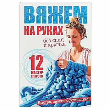 Вяжем на руках без спиц и крючка. 12 мастер-классов Вяжем на руках без спиц и крючка. 12 мастер-классов