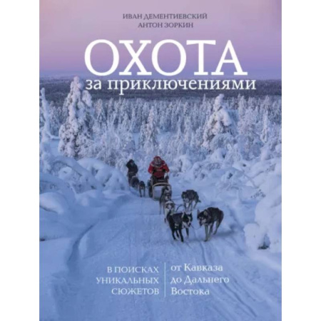 Заметки путешественника, книга Охота за приключениями. В поисках уникальных сюжетов от Кавказа до Дальнего Востока