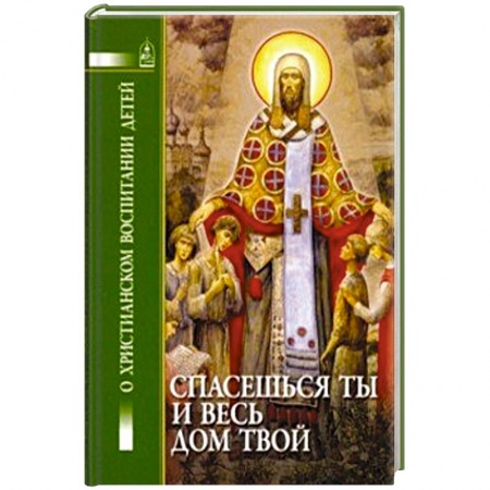 Православие, книга Спасешься ты и весь дом твой. О христианском воспитании детей