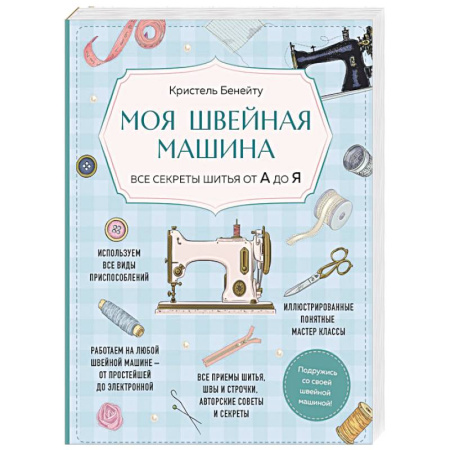 Рукоделие. Творчество, книга Моя швейная машина. Все секреты шитья от А до Я