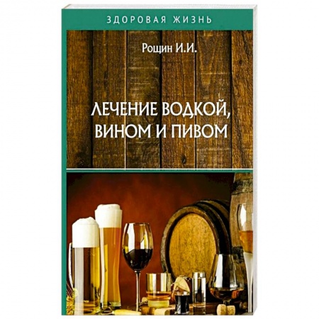 Популярная и нетрадиционная медицина, книга Лечение водкой, вином и пивом