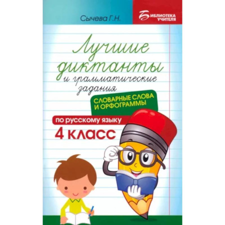 Школьникам и абитуриентам, книга Лучшие диктанты и грамматические задания по русскому языку. 4 класс. Словарные слова и орфограммы