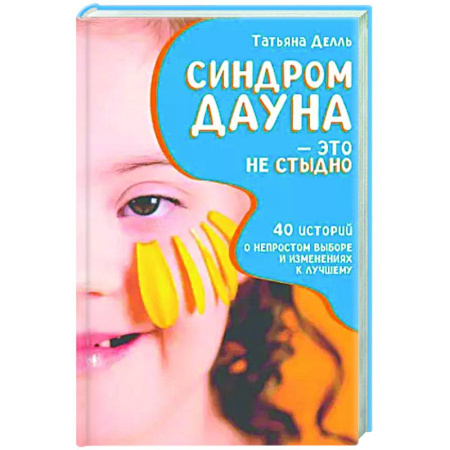 Специальная медицина, книга Синдром Дауна - это не стыдно: Как быть рядом с особенным ребенком и не потерять себя. 40 историй о непростом выборе и изменениях к лучшему