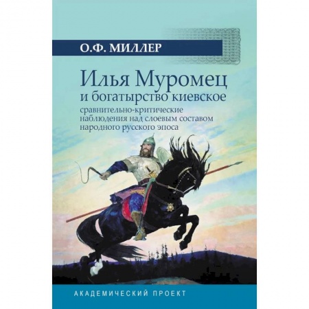 Классика, современная литература, книга Илья Муромец и богатырство киевское: сравнительно-критические наблюдения над слоевым составом народного русского эпоса