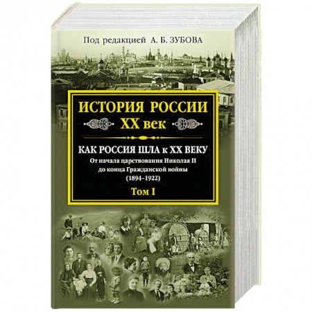 Книги, книга История России XX век. Как Россия шла к ХХ веку. От начала царствования Николая II до конца Гражданской войны (1894-1922)