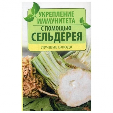 Популярная и нетрадиционная медицина, книга Укрепление иммунитета с помощью сельдерея. Лучшие блюда