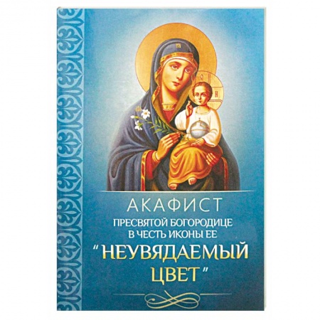 Православие, книга Акафист Пресвятой Богородице в честь иконы Ее 'Неувядаемый Цвет'