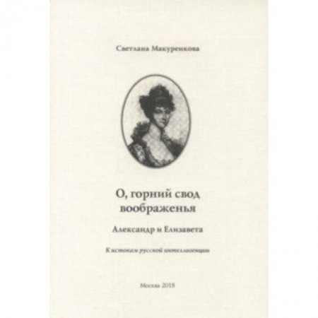 Общественные и гуманитарные науки, книга О, горний свод воображенья. Александр и Елизавета. К истокам русской интеллигенции