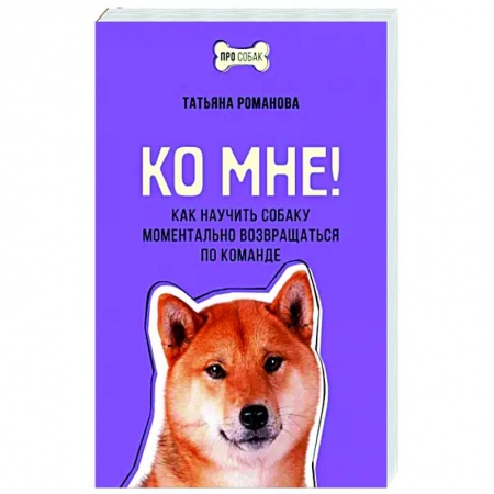 Уход за животными, книга Ко мне! Как научить собаку моментально возвращаться по команде
