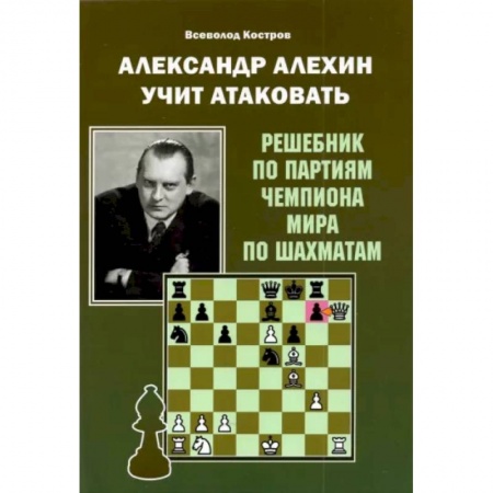 Спорт. Фитнес, книга Александр Алехин учит атаковать. Решебник по партиям чемпиона мира по шахматам