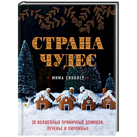 Книги, книга Страна чудес: 30 волшебных пряничных домиков, печенье и пирожные