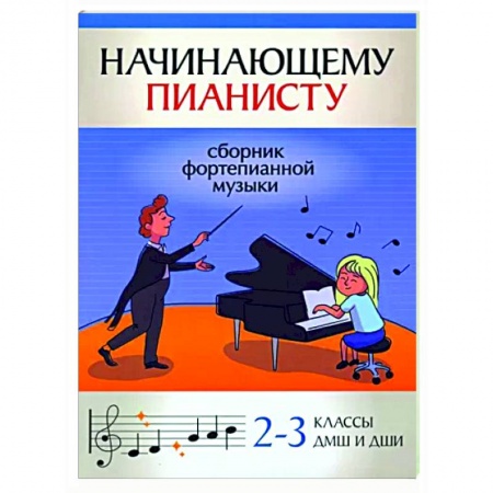 Музыкальная школа, книга Начинающему пианисту. Сборник фортепианной музыки. 2-3 класс ДМШ и ДШИ