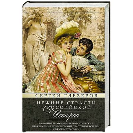 Мемуары, биографии, книга Нежные страсти в российской истории. Любовные треугольники, романтические приключения, бурные романы, счастливые встречи и мрачные трагедии
