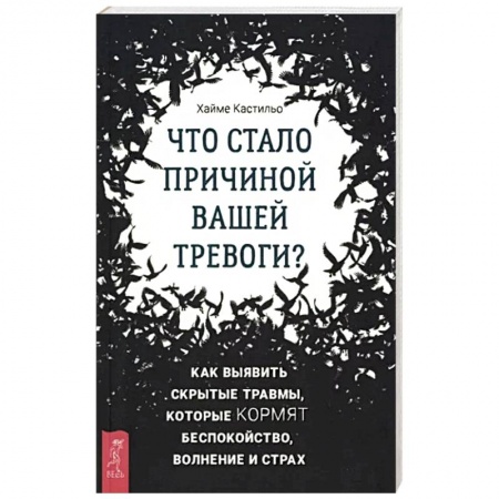 Депрессия. Стресс, книга Что стало причиной вашей тревоги? Как выявить скрытые травмы, которые кормят беспокойство, волнение