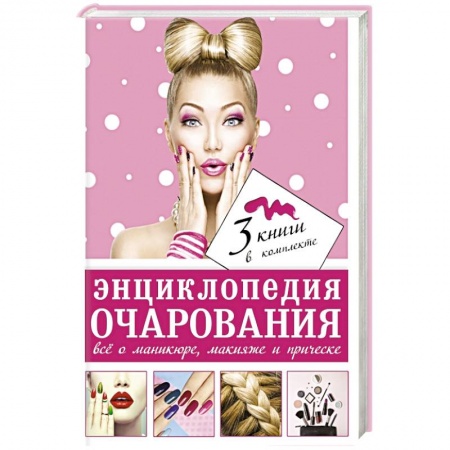 Книги, книга Энциклопедия очарования. Все о маникюре, макияже и прическе