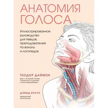 Анатомия голоса. Иллюстрированное руководство для певцов, преподавателей по вокалу и логопедов Анатомия голоса. Иллюстрированное руководство для певцов, преподавателей по вокалу и логопедов