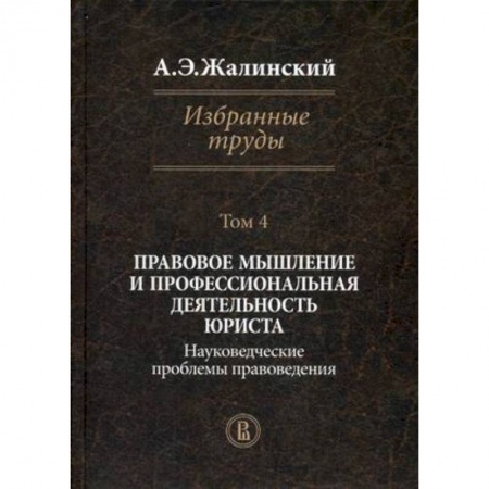 Книги, книга Избранные труды. В 4-х томах. Том 4: Правовое мышление и профессиональная деятельность юриста. Науковедческие проблемы правоведения