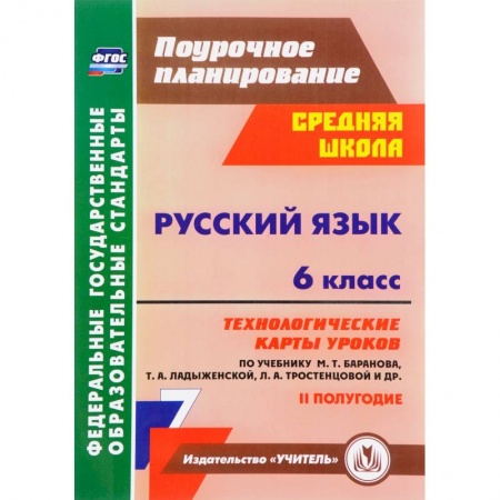 Школьникам и абитуриентам, книга Русский язык. 6 класс. Технологические карты уроков по учебнику М. Баранова и др. 2 полугодие. ФГОС