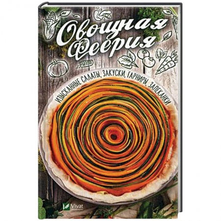 Салаты, закуски, холодцы, книга Овощная феерия. Изысканные салаты, закуски, гарниры, запеканки