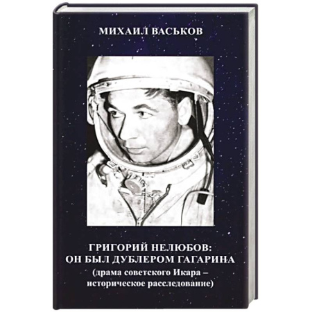 Мемуары, биографии, книга Григорий Нелюбов: он был дублером Гагарина (драма советского Икара: историческое расследование)