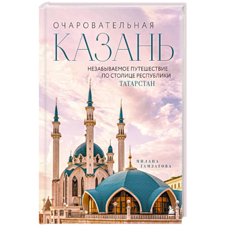 Путеводители по странам, книга Очаровательная Казань. Незабываемое путешествие по столице Республики Татарстан