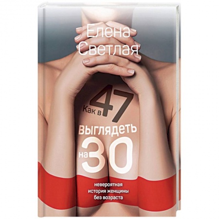 Популярная и нетрадиционная медицина, книга Как в 47 выглядеть на 30: невероятная история женщины без возраста