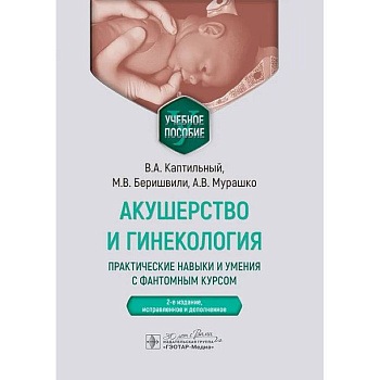Акушерство и гинекология. Практические навыки и умения с фантомным курсом. Учебное пособие Акушерство и гинекология. Практические навыки и умения с фантомным курсом. Учебное пособие