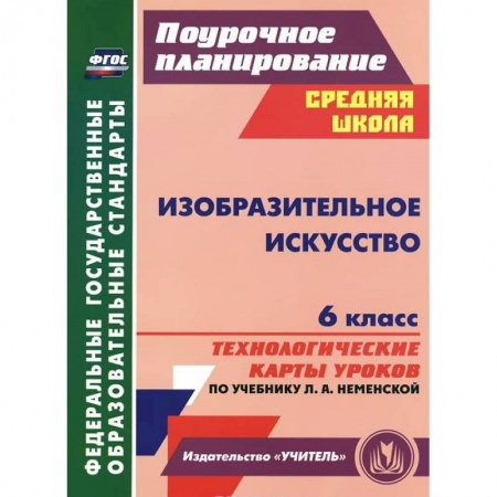 Книги, книга Изобразительное искусство. 6 класс. Технологические карты уроков по учебнику Л. А. Неменской