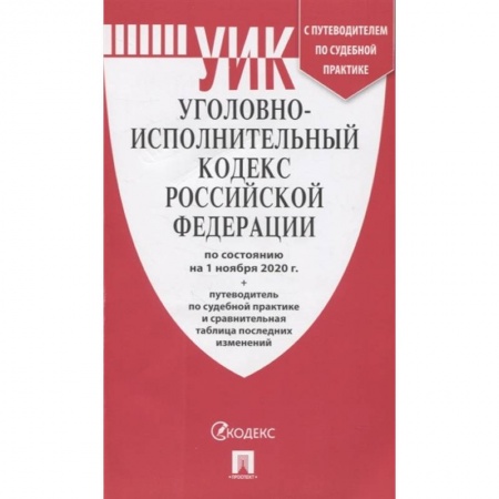 Общественные и гуманитарные науки, книга Уголовно-исполнительный кодекс Российской Федерации: по состоянию на 1 ноября 2020 г. + путеводитель по судебной практике и сравнительная таблица последних изменений