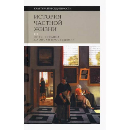 Культура, искусство, книга История частной жизни. Том 3. От Ренессанса до эпохи Просвещения